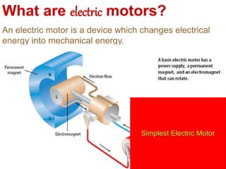 What are electric motors?
An electric motor is a device which changes electrical
energy into mechanical energy.
 