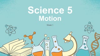 Science 5
Motion
Week 1
 