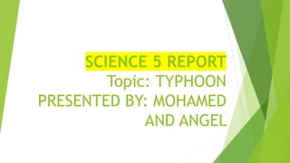 SCIENCE 5 REPORT
Topic: TYPHOON
PRESENTED BY: MOHAMED
AND ANGEL
 