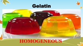 Gelatin
HOMOGENEOUS
 