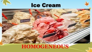 Ice Cream
HOMOGENEOUS
 