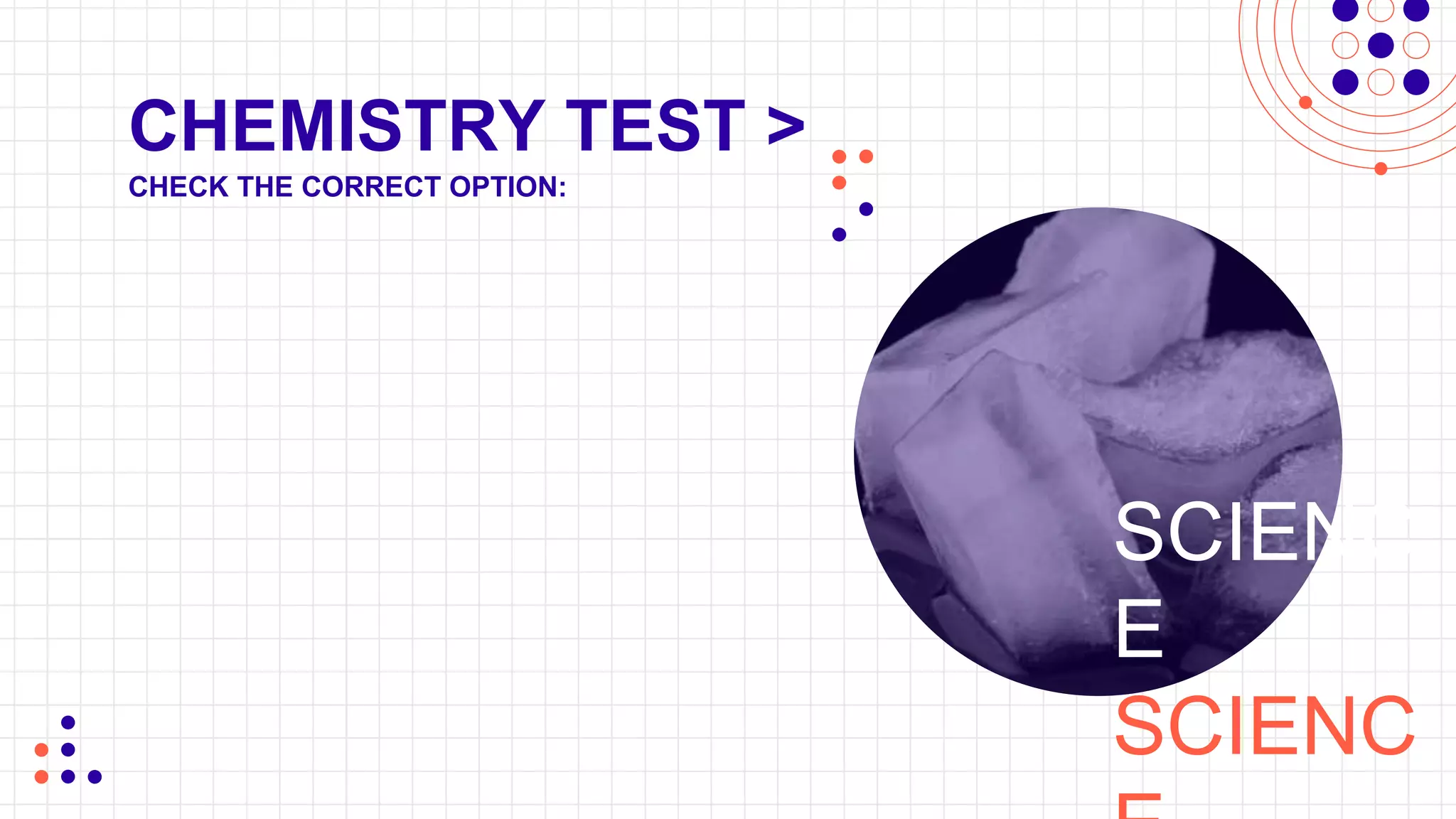 CHEMISTRY TEST >
SCIENC
E
SCIENC
CHECK THE CORRECT OPTION:
 