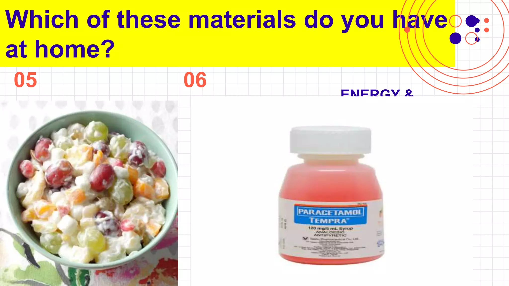 05
Which of these materials do you have
at home?
ENGINEERING &
TECHNOLOGY
You can describe the topic
of the section here
06
ENERGY &
TRANSFORMATI
ON
You can describe the topic
of the section here
EARTH’S
FEATURES
You can describe the topic
of the section here
Li
 