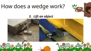 How does a wedge work?
3. Lift an object
 