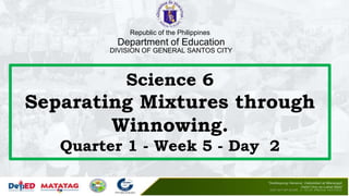 Science 6
Separating Mixtures through
Winnowing.
Quarter 1 - Week 5 - Day 2
Republic of the Philippines
Department of Education
DIVISION OF GENERAL SANTOS CITY
 