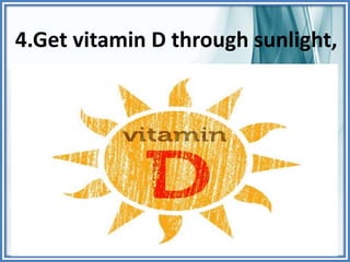 4.Get vitamin D through sunlight,
 