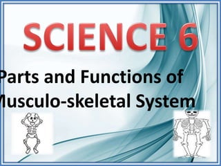 Parts and Functions of
Musculo-skeletal System
 