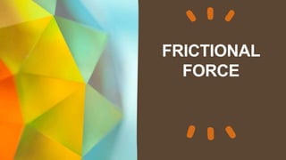 FRICTIONAL
FORCE
 