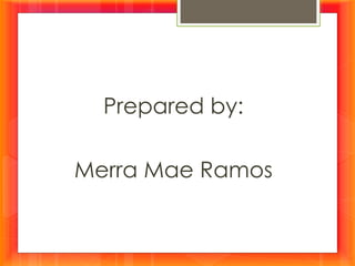 Prepared by:
Merra Mae Ramos
 