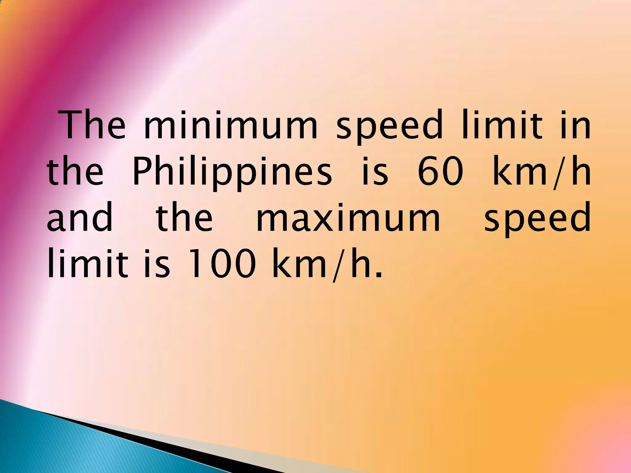 The minimum speed limit in
the Philippines is 60 km/h
and the maximum speed
limit is 100 km/h.
 