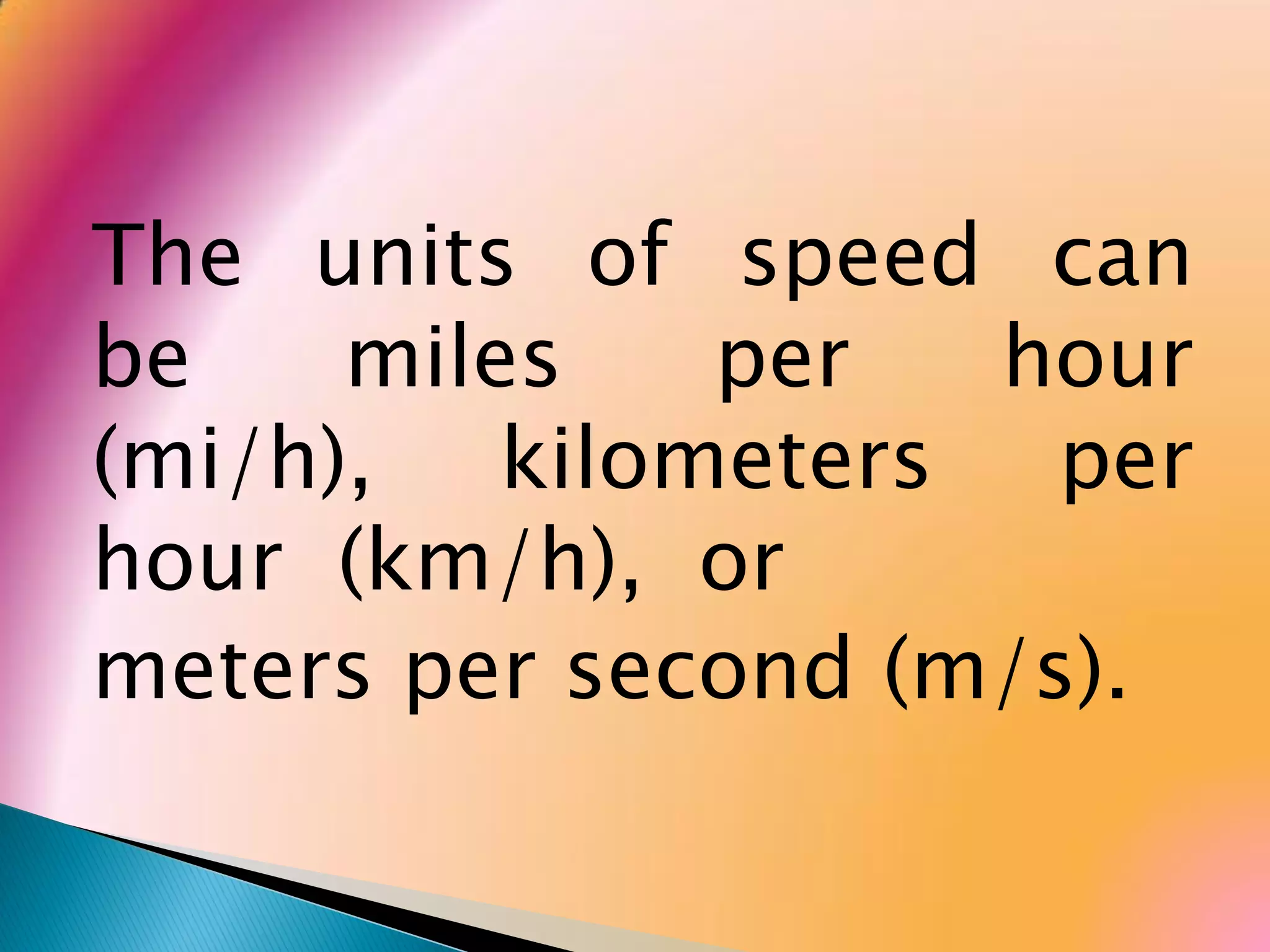 The units of speed can
be miles per hour
(mi/h), kilometers per
hour (km/h), or
meters per second (m/s).
 