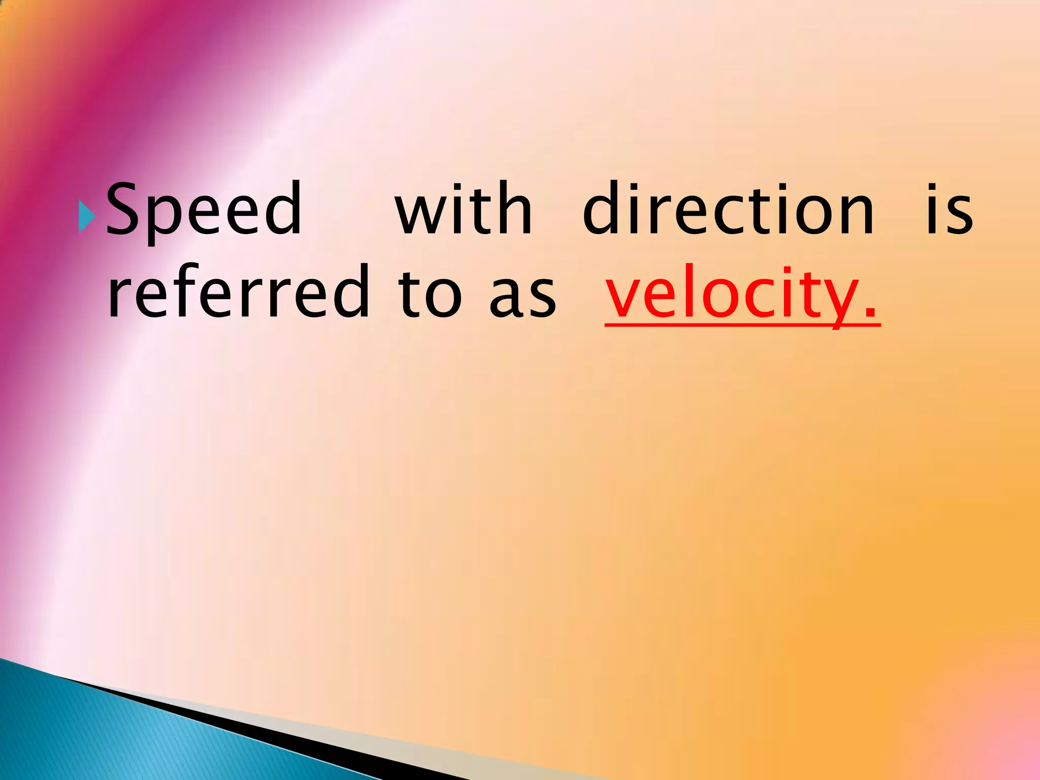 Speed with direction is
referred to as velocity.
 