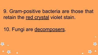 9. Gram-positive bacteria are those that
retain the red crystal violet stain.
10. Fungi are decomposers.
 