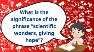 What is the
significance of the
phrase "scientific
wonders, giving
hope"?
 
