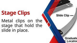 Metal clips on the
stage that hold the
slide in place.
Stage Clips
 