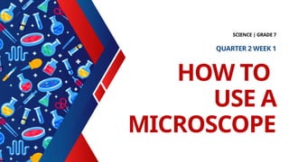 HOW TO
USE A
MICROSCOPE
SCIENCE | GRADE 7
QUARTER 2 WEEK 1
 
