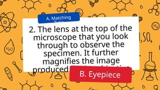 2. The lens at the top of the
microscope that you look
through to observe the
specimen. It further
magnifies the image
produced by the objective
lens.
A. Matching
Type
B. Eyepiece
 