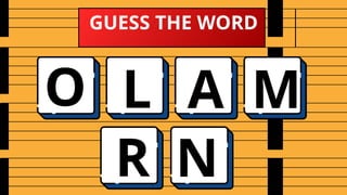 GUESS THE WORD
O L A M
R N
 