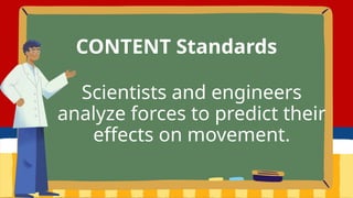 Scientists and engineers
analyze forces to predict their
effects on movement.
CONTENT Standards
 