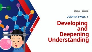 Developing
and
Deepening
Understanding
SCIENCE | GRADE 7
QUARTER 3 WEEK 1
 