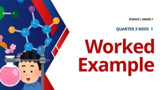 Worked
Example
SCIENCE | GRADE 7
QUARTER 3 WEEK 1
 