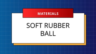 SOFT RUBBER
BALL
MATERIALS
 