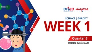 WEEK 1
SCIENCE | GRADE 7
MATATAG CURRICULUM
Quarter 3
 