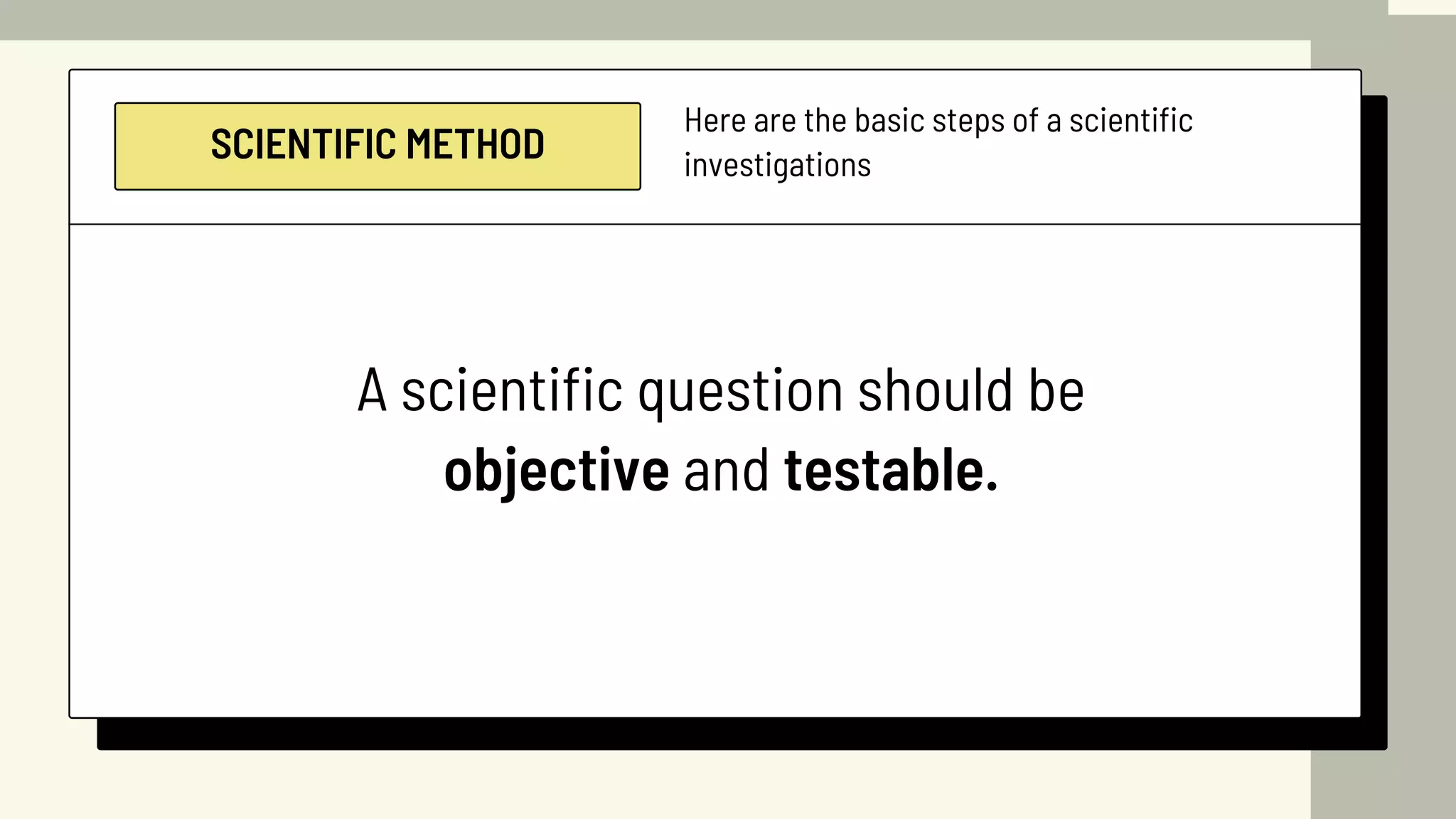 SCIENTIFIC METHOD
Here are the basic steps of a scientific
investigations
A scientific question should be
objective and testable.
 