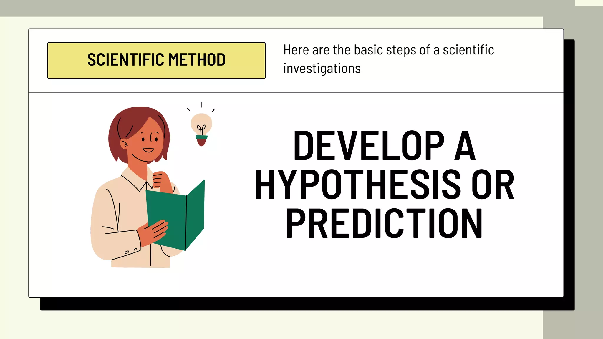 SCIENTIFIC METHOD
Here are the basic steps of a scientific
investigations
DEVELOP A
HYPOTHESIS OR
PREDICTION
 