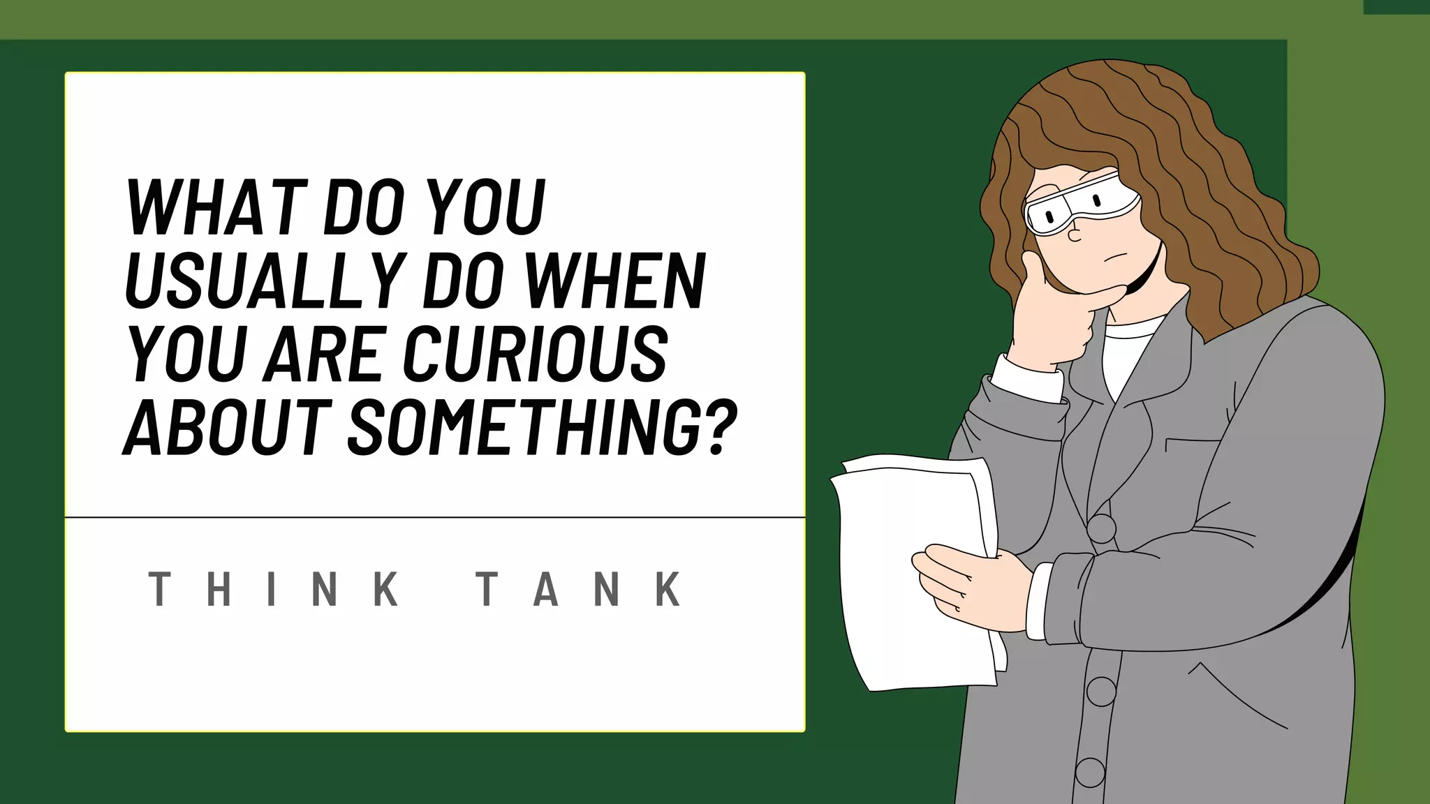 WHAT DO YOU
USUALLY DO WHEN
YOU ARE CURIOUS
ABOUT SOMETHING?
T H I N K T A N K
 