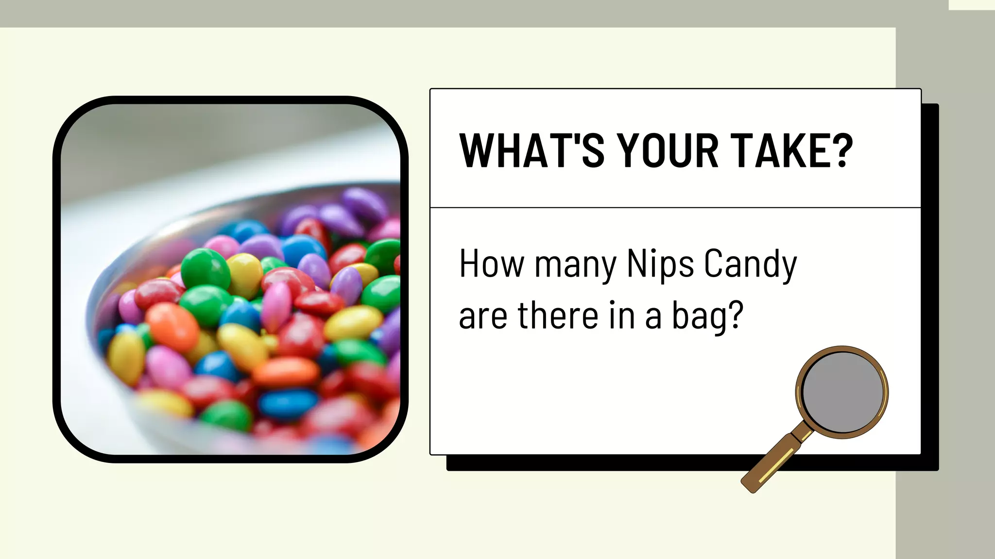 How many Nips Candy
are there in a bag?
WHAT'S YOUR TAKE?
 