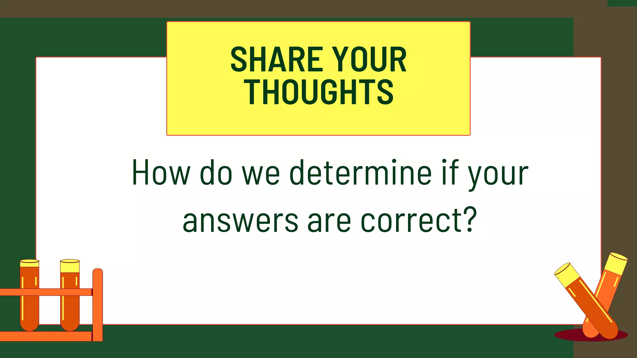 SHARE YOUR
THOUGHTS
How do we determine if your
answers are correct?
 