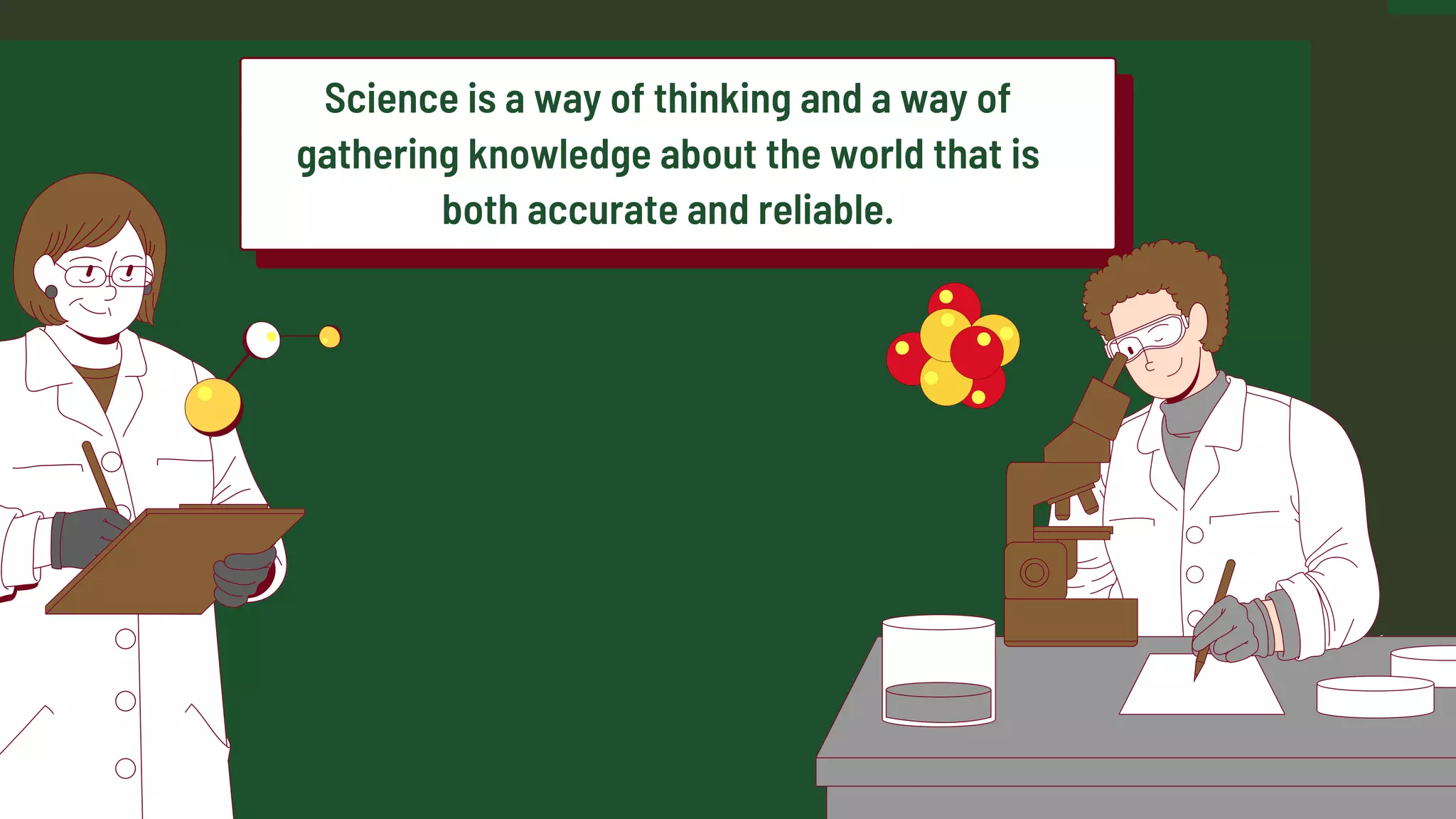 Science is a way of thinking and a way of
gathering knowledge about the world that is
both accurate and reliable.
 