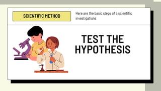 SCIENTIFIC METHOD
TEST THE
HYPOTHESIS
Here are the basic steps of a scientific
investigations
 