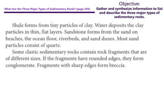 Objective:
Gather and synthesize information to list
and describe the three major types of
sedimentary rocks.
What Are the Three Major Types of Sedimentary Rocks? (page 394)
 