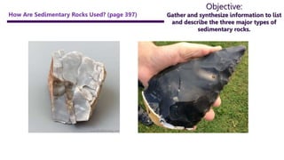 Objective:
Gather and synthesize information to list
and describe the three major types of
sedimentary rocks.
How Are Sedimentary Rocks Used? (page 397)
 