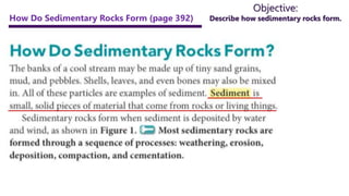 Objective:
Describe how sedimentary rocks form.
How Do Sedimentary Rocks Form (page 392)
 