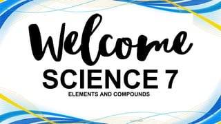 11/27/2020
1
SCIENCE 7ELEMENTS AND COMPOUNDS
 