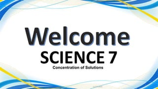 11/27/2020
1
SCIENCE 7Concentration of Solutions
 
