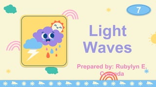 Light
Waves
Prepared by: Rubylyn E.
Cutanda
7
 