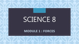 C
SCIENCE 8
MODULE 1 : FORCES
 