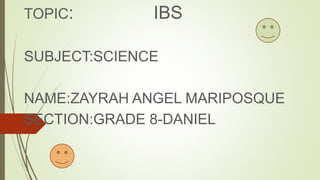 TOPIC: IBS
SUBJECT:SCIENCE
NAME:ZAYRAH ANGEL MARIPOSQUE
SECTION:GRADE 8-DANIEL
 