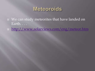  We can study meteorites that have landed on
Earth. . . .
 http://www.solarviews.com/eng/meteor.htm
 