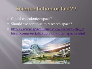  Could we colonize space?
 Should we continue to research space?
 http://www.spacefuture.com/archive/the_et
hical_commercialization_of_outer_space.shtml
 