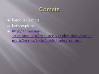  Famous Comets
 Let’s explore.
 http://amazing-
space.stsci.edu/resources/explorations/comet
myth/lesson/facts/Fact6/index_nf.html
 