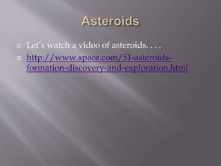  Let’s watch a video of asteroids. . . .
 http://www.space.com/51-asteroids-
formation-discovery-and-exploration.html
 