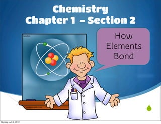 Chemistry
                       Chapter 1 - Section 2
                                        How
                                      Elements
                                        Bond




                                                 
Monday, July 9, 2012
 