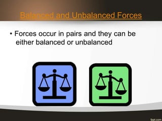Balanced and Unbalanced Forces
• Forces occur in pairs and they can be
either balanced or unbalanced
 