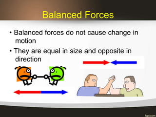 Balanced Forces
• Balanced forces do not cause change in
motion
• They are equal in size and opposite in
direction
 