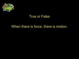True or False
When there is force, there is motion.
 